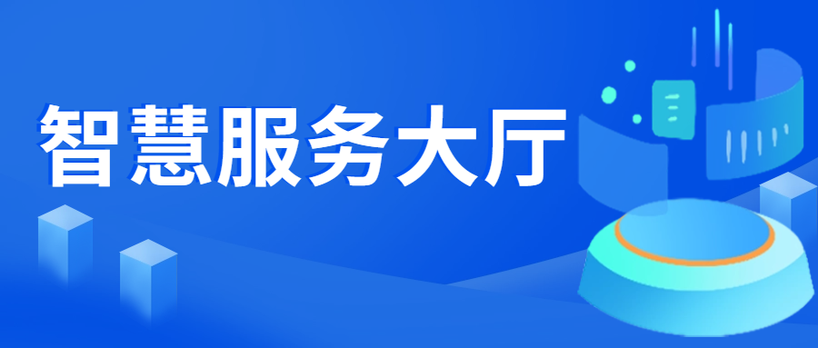 强服务提效能，数字赋能打造智慧服务大厅